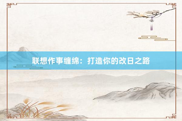 联想作事缠绵：打造你的改日之路