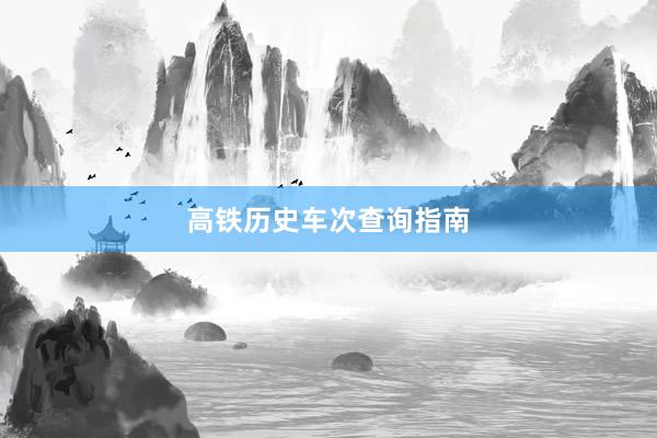 高铁历史车次查询指南