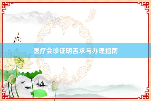 医疗会诊证明苦求与办理指南