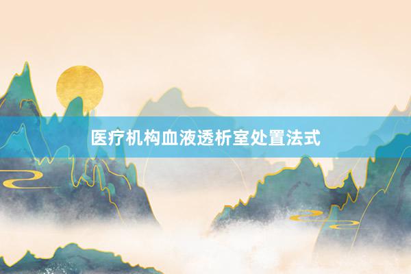 医疗机构血液透析室处置法式