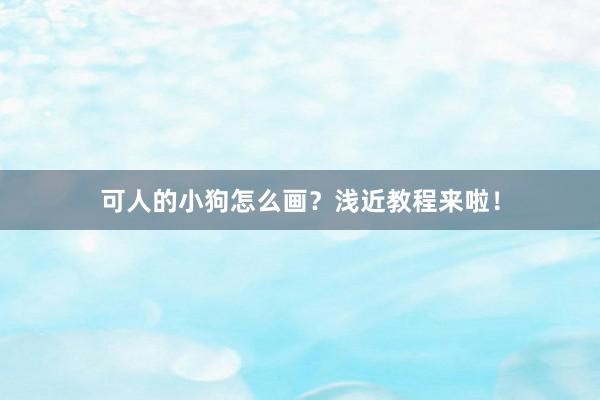 可人的小狗怎么画？浅近教程来啦！