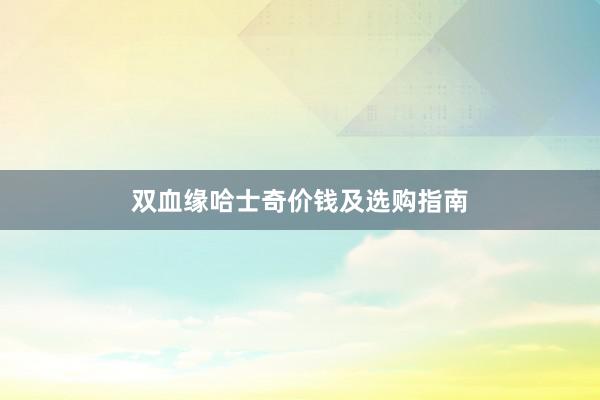 双血缘哈士奇价钱及选购指南