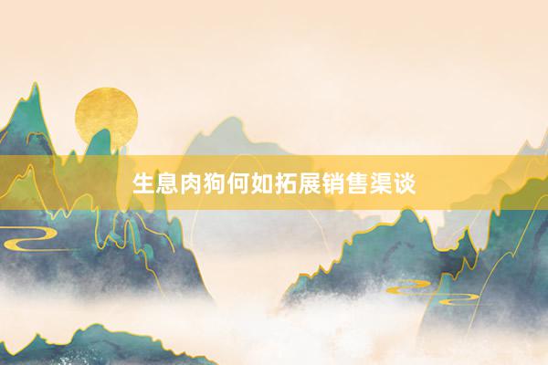 生息肉狗何如拓展销售渠谈